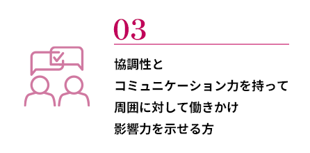 協調性とコミュニケーション力を持って周囲に対して働きかけ影響力を示せる方
